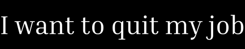I want To Quit My Job